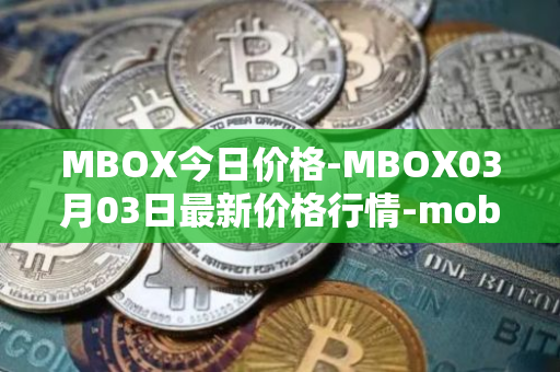 MBOX今日价格-MBOX03月03日最新价格行情-mobox最新走势消息