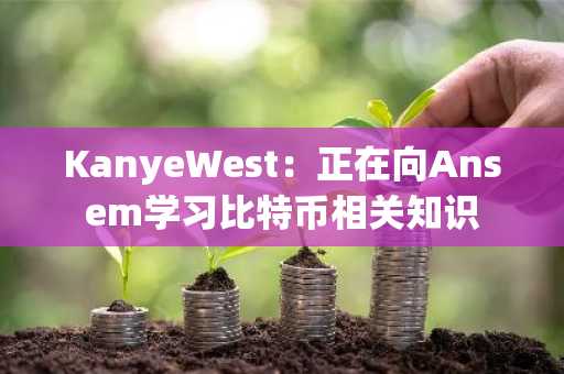 KanyeWest：正在向Ansem学习比特币相关知识