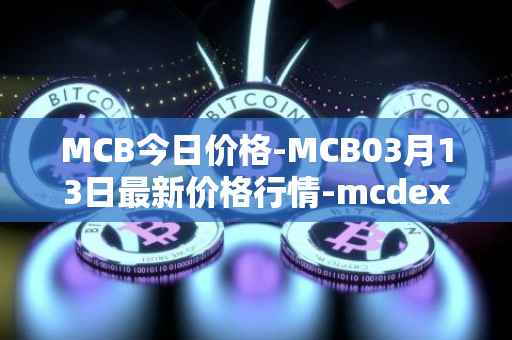 MCB今日价格-MCB03月13日最新价格行情-mcdex最新走势消息