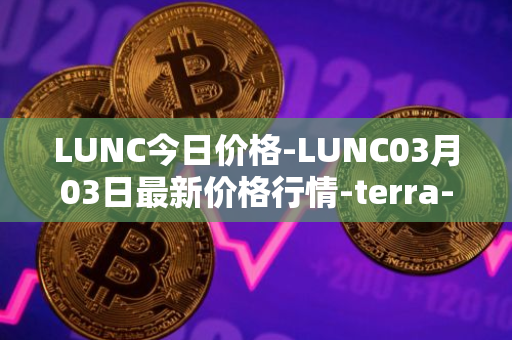 LUNC今日价格-LUNC03月03日最新价格行情-terra-luna最新走势消息