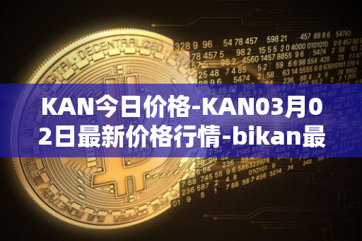 KAN今日价格-KAN03月02日最新价格行情-bikan最新走势消息