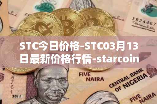 STC今日价格-STC03月13日最新价格行情-starcoin最新走势消息