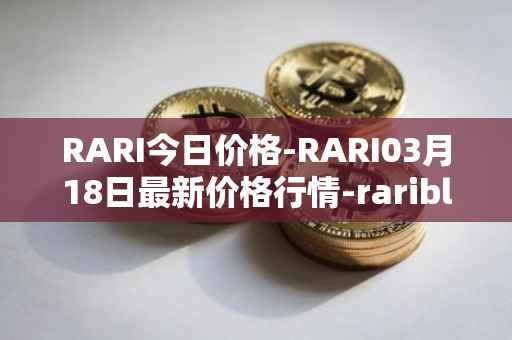 RARI今日价格-RARI03月18日最新价格行情-rarible最新走势消息
