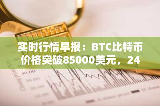 实时行情早报：BTC比特币价格突破85000美元，24小时涨3.743%