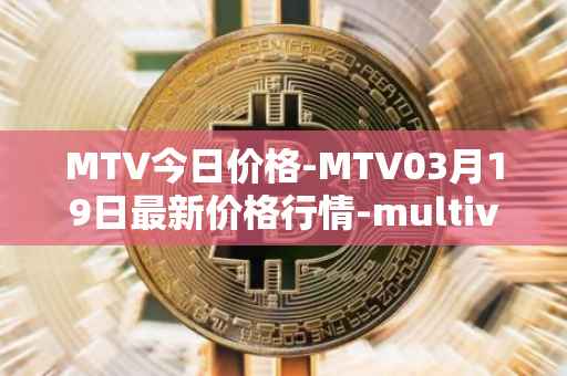 MTV今日价格-MTV03月19日最新价格行情-multivac最新走势消息