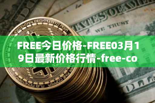 FREE今日价格-FREE03月19日最新价格行情-free-coin最新走势消息