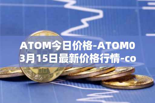 ATOM今日价格-ATOM03月15日最新价格行情-cosmos最新走势消息