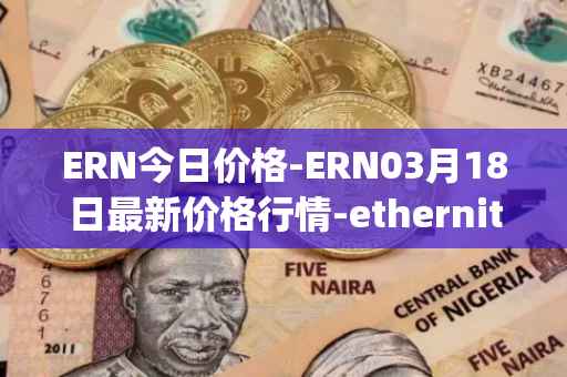 ERN今日价格-ERN03月18日最新价格行情-ethernity-chain最新走势消息