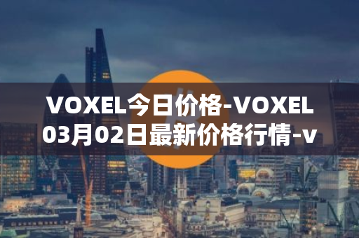 VOXEL今日价格-VOXEL03月02日最新价格行情-voxies最新走势消息