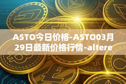 ASTO今日价格-ASTO03月29日最新价格行情-alteredstatemachine最新走势消息