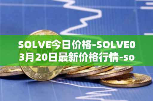 SOLVE今日价格-SOLVE03月20日最新价格行情-solve最新走势消息