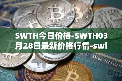 SWTH今日价格-SWTH03月28日最新价格行情-switcheo最新走势消息