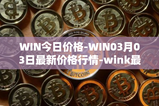 WIN今日价格-WIN03月03日最新价格行情-wink最新走势消息