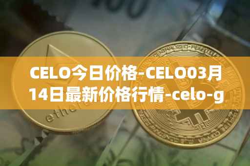 CELO今日价格-CELO03月14日最新价格行情-celo-gold最新走势消息