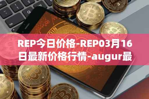 REP今日价格-REP03月16日最新价格行情-augur最新走势消息