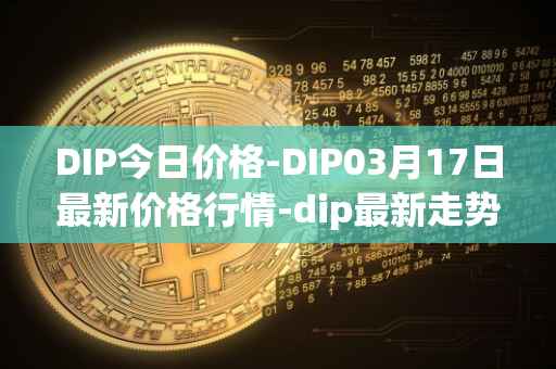 DIP今日价格-DIP03月17日最新价格行情-dip最新走势消息