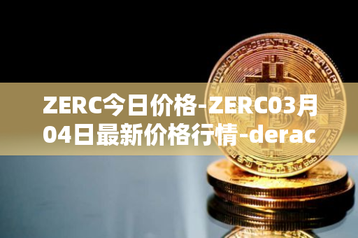 ZERC今日价格-ZERC03月04日最新价格行情-derace最新走势消息
