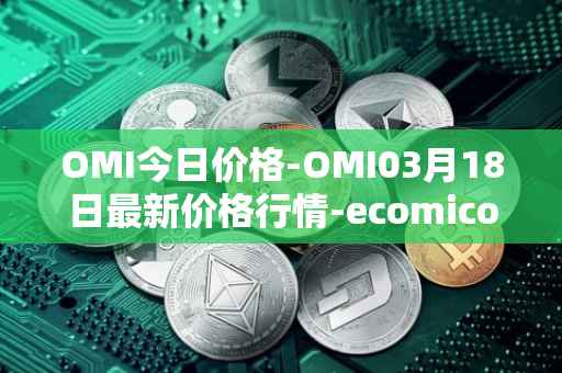 OMI今日价格-OMI03月18日最新价格行情-ecomicollect最新走势消息
