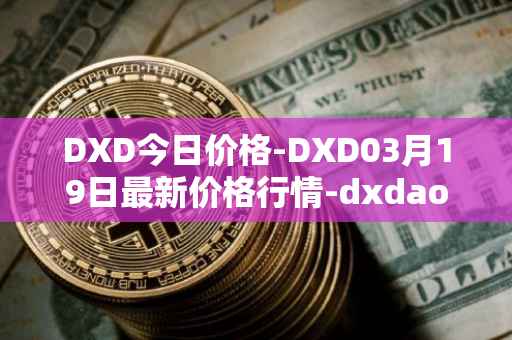 DXD今日价格-DXD03月19日最新价格行情-dxdao最新走势消息