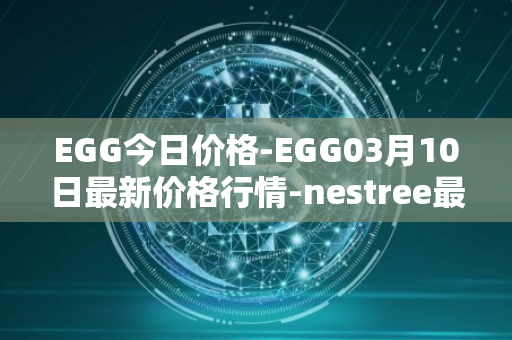 EGG今日价格-EGG03月10日最新价格行情-nestree最新走势消息