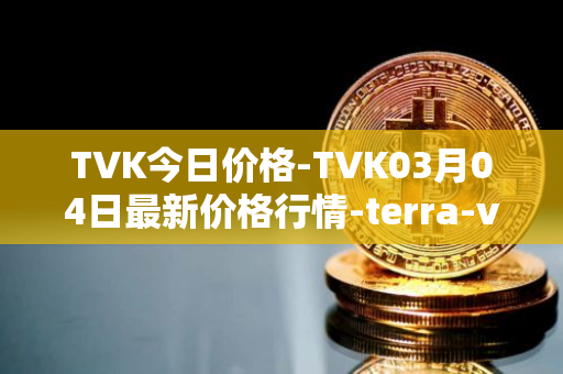 TVK今日价格-TVK03月04日最新价格行情-terra-virtua-kolect最新走势消息