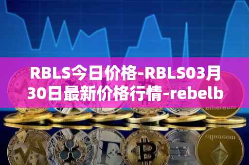 RBLS今日价格-RBLS03月30日最新价格行情-rebelbots最新走势消息