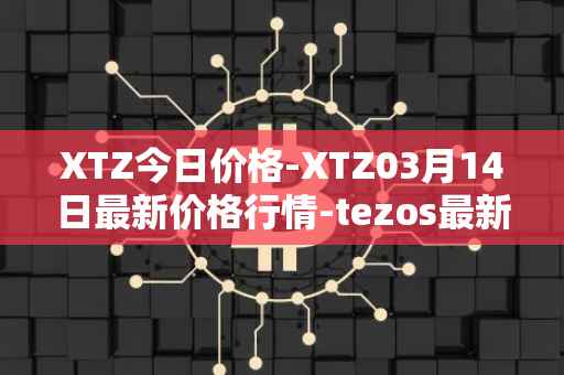 XTZ今日价格-XTZ03月14日最新价格行情-tezos最新走势消息