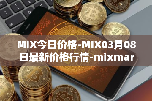 MIX今日价格-MIX03月08日最新价格行情-mixmarvel最新走势消息