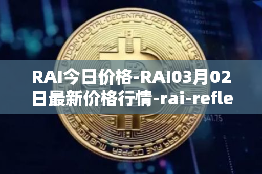 RAI今日价格-RAI03月02日最新价格行情-rai-reflex-index最新走势消息