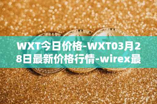 WXT今日价格-WXT03月28日最新价格行情-wirex最新走势消息