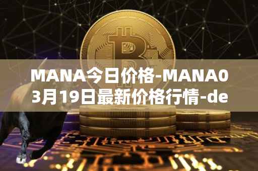 MANA今日价格-MANA03月19日最新价格行情-decentraland最新走势消息