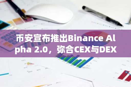 币安宣布推出Binance Alpha 2.0，弥合CEX与DEX的交易间差距