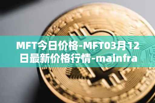 MFT今日价格-MFT03月12日最新价格行情-mainframe最新走势消息