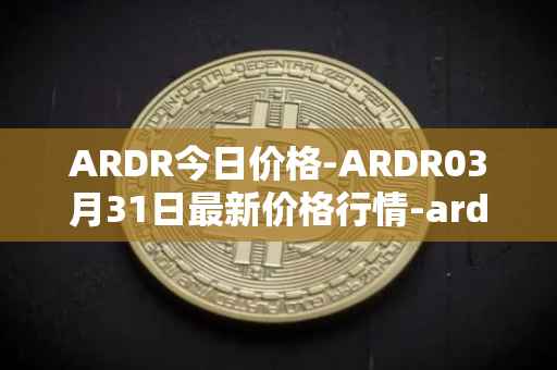 ARDR今日价格-ARDR03月31日最新价格行情-ardor最新走势消息