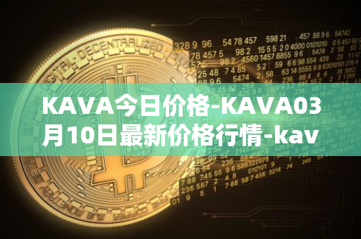 KAVA今日价格-KAVA03月10日最新价格行情-kava最新走势消息