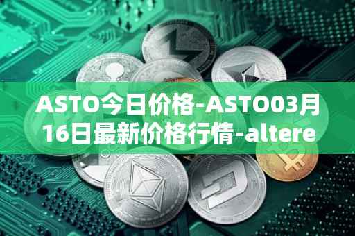ASTO今日价格-ASTO03月16日最新价格行情-alteredstatemachine最新走势消息