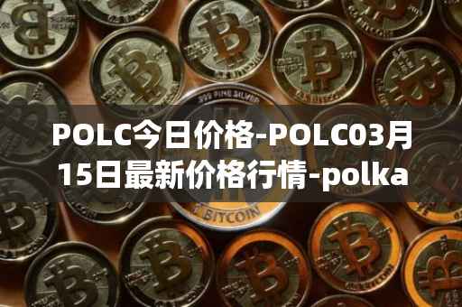 POLC今日价格-POLC03月15日最新价格行情-polka-city最新走势消息