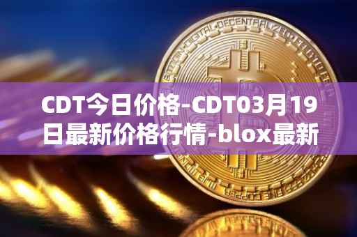 CDT今日价格-CDT03月19日最新价格行情-blox最新走势消息