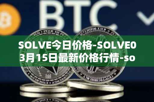 SOLVE今日价格-SOLVE03月15日最新价格行情-solve最新走势消息