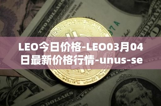 LEO今日价格-LEO03月04日最新价格行情-unus-sed-leo最新走势消息