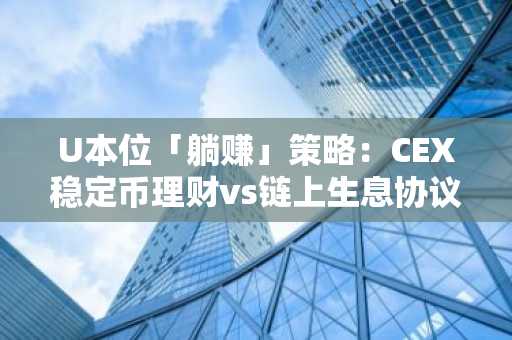 U本位「躺赚」策略：CEX稳定币理财vs链上生息协议全解析