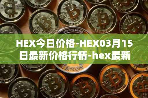 HEX今日价格-HEX03月15日最新价格行情-hex最新走势消息
