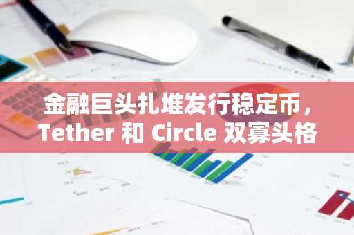 金融巨头扎堆发行稳定币，Tether 和 Circle 双寡头格局将被打破