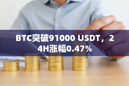 BTC突破91000 USDT，24H涨幅0.47%