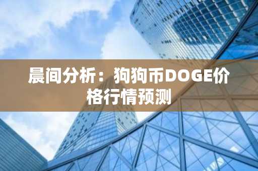 晨间分析：狗狗币DOGE价格行情预测