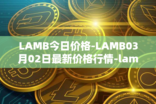 LAMB今日价格-LAMB03月02日最新价格行情-lamb最新走势消息
