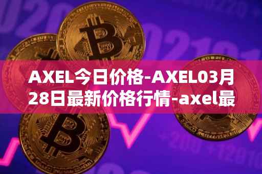 AXEL今日价格-AXEL03月28日最新价格行情-axel最新走势消息