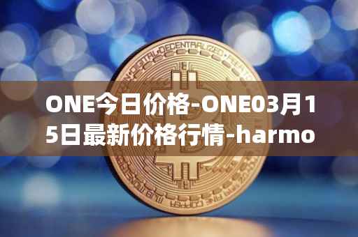 ONE今日价格-ONE03月15日最新价格行情-harmony最新走势消息