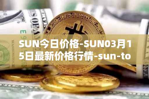SUN今日价格-SUN03月15日最新价格行情-sun-token-new最新走势消息