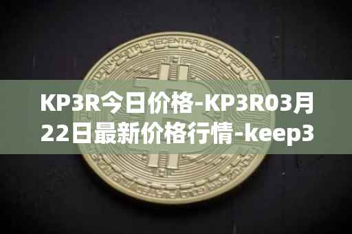 KP3R今日价格-KP3R03月22日最新价格行情-keep3rv1最新走势消息